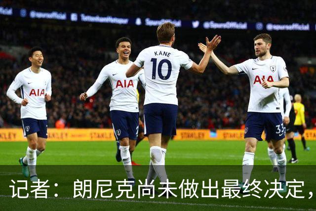 记者：朗尼克尚未做出最终决定，奥地利足协仍尽一切努力挽留他